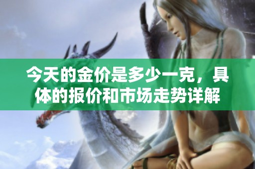 今天的金价是多少一克，具体的报价和市场走势详解