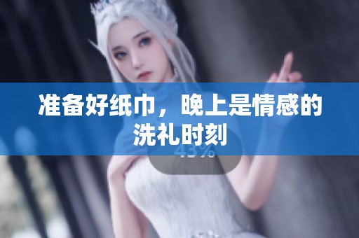 准备好纸巾，晚上是情感的洗礼时刻