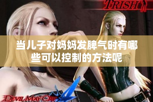 当儿子对妈妈发脾气时有哪些可以控制的方法呢
