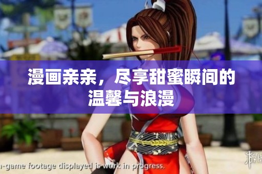 漫画亲亲，尽享甜蜜瞬间的温馨与浪漫