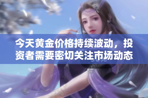 今天黄金价格持续波动，投资者需要密切关注市场动态与走势分析