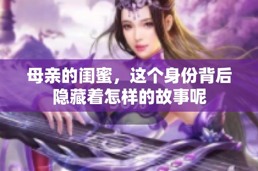 母亲的闺蜜，这个身份背后隐藏着怎样的故事呢