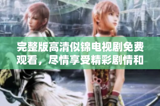 完整版高清似锦电视剧免费观看，尽情享受精彩剧情和动人故事