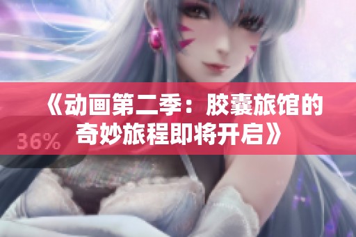 《动画第二季：胶囊旅馆的奇妙旅程即将开启》