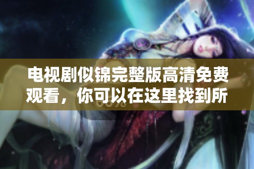 电视剧似锦完整版高清免费观看，你可以在这里找到所有资源。