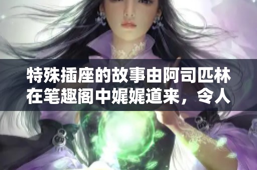 特殊插座的故事由阿司匹林在笔趣阁中娓娓道来，令人深思。