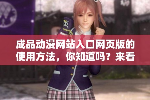 成品动漫网站入口网页版的使用方法，你知道吗？来看看这个网站吧！