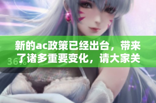 新的ac政策已经出台，带来了诸多重要变化，请大家关注最新动向！