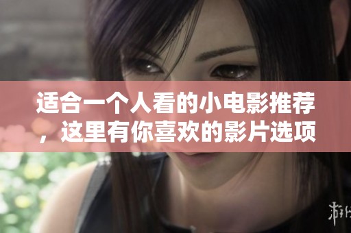 适合一个人看的小电影推荐，这里有你喜欢的影片选项