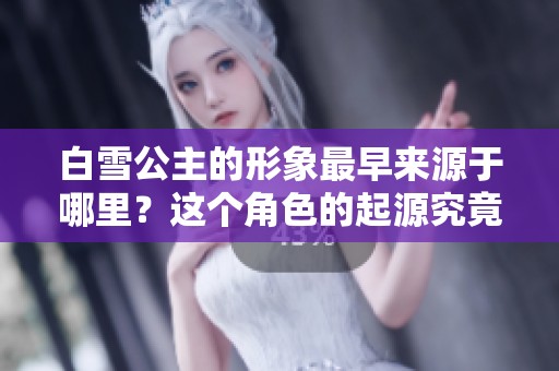 白雪公主的形象最早来源于哪里？这个角色的起源究竟是什么呢？