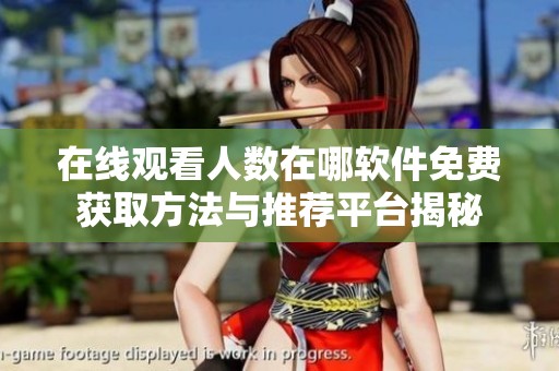 在线观看人数在哪软件免费获取方法与推荐平台揭秘