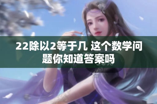 22除以2等于几 这个数学问题你知道答案吗