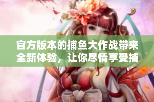 官方版本的**大作战带来全新体验，让你尽情享受**乐趣！