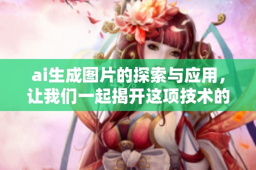 ai生成图片的探索与应用，让我们一起揭开这项技术的神秘面纱