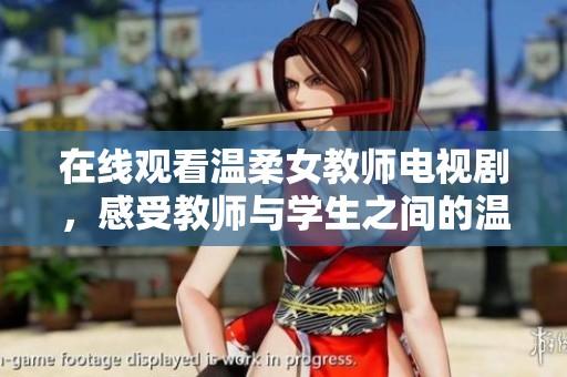 在线观看温柔女教师电视剧，感受教师与学生之间的温情故事