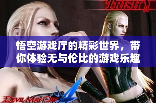 悟空游戏厅的精彩世界，带你体验无与伦比的游戏乐趣与挑战