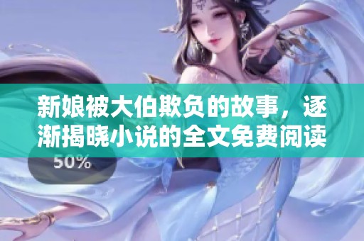 新娘被大伯欺负的故事，逐渐揭晓小说的全文免费阅读