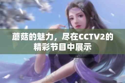 蘑菇的魅力，尽在CCTV2的精彩节目中展示