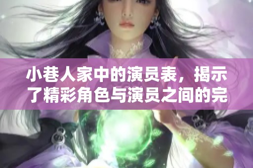 小巷人家中的演员表，揭示了精彩角色与演员之间的完美搭配