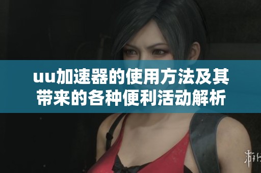 uu加速器的使用方法及其带来的各种便利活动解析