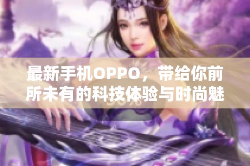 最新手机OPPO，带给你前所未有的科技体验与时尚魅力