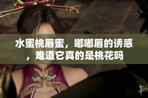 水蜜桃唇蜜，嘟嘟唇的诱惑，难道它真的是桃花吗