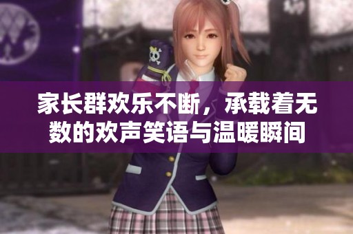 家长群欢乐不断，承载着无数的欢声笑语与温暖瞬间