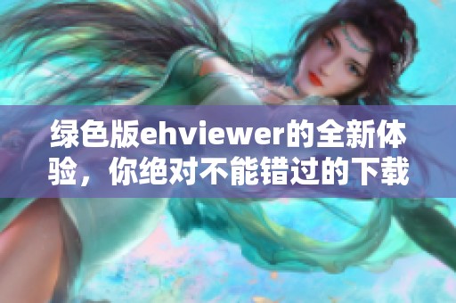 绿色版ehviewer的全新体验，你绝对不能错过的下载选择