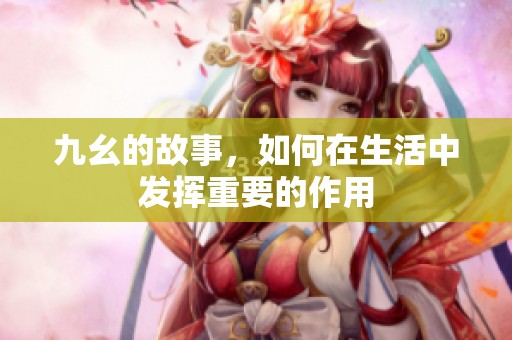 九幺的故事，如何在生活中发挥重要的作用