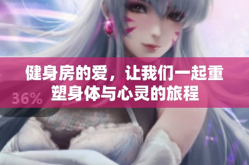 健身房的爱，让我们一起重塑身体与心灵的旅程