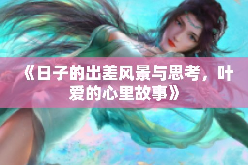 《日子的出差风景与思考，叶爱的心里故事》