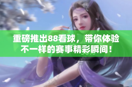 重磅推出88看球，带你体验不一样的赛事精彩瞬间！