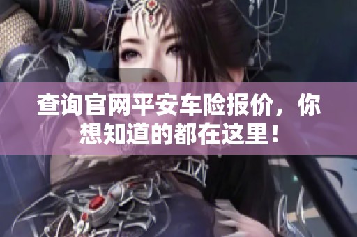 查询官网平安车险报价，你想知道的都在这里！