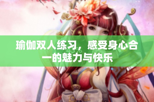 瑜伽双人练习，感受身心合一的魅力与快乐
