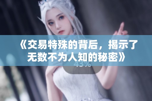 《交易特殊的背后，揭示了无数不为人知的秘密》