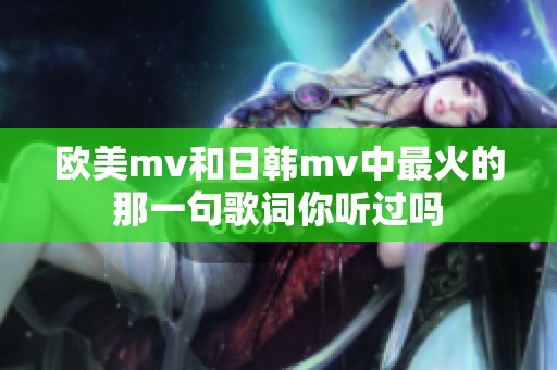 欧美mv和日韩mv中最火的那一句歌词你听过吗