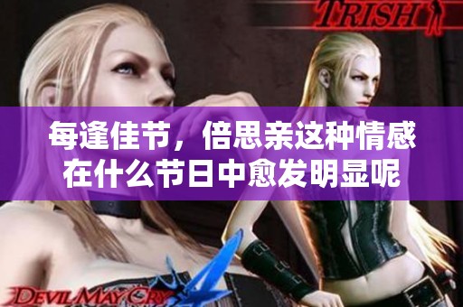 每逢佳节，倍思亲这种情感在什么节日中愈发明显呢