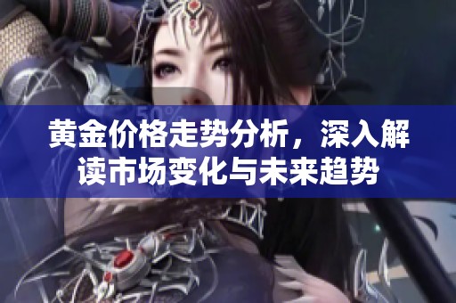 黄金价格走势分析，深入解读市场变化与未来趋势