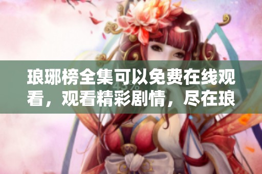 琅琊榜全集可以免费在线观看，观看精彩剧情，尽在琅琊榜！