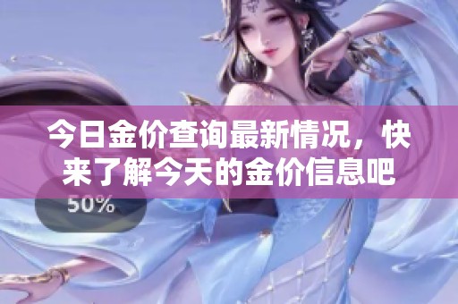 今日金价查询最新情况，快来了解今天的金价信息吧