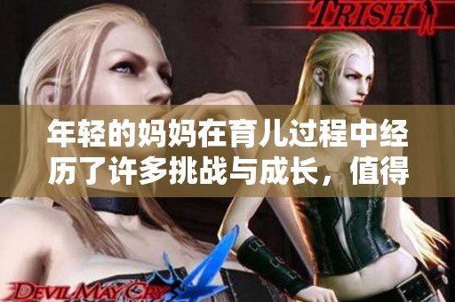 年轻的妈妈在育儿过程中经历了许多挑战与成长，值得我们关注与学习