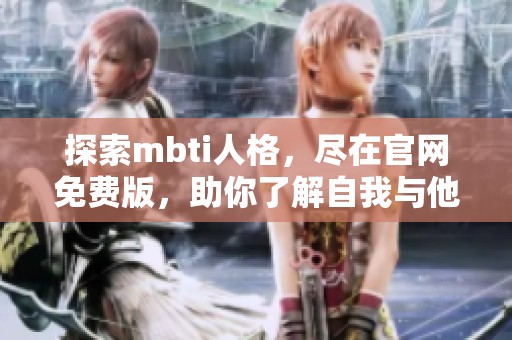 探索mbti人格，尽在官网免费版，助你了解自我与他人！
