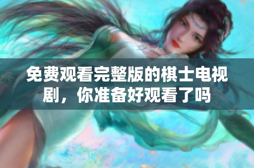 免费观看完整版的棋士电视剧，你准备好观看了吗
