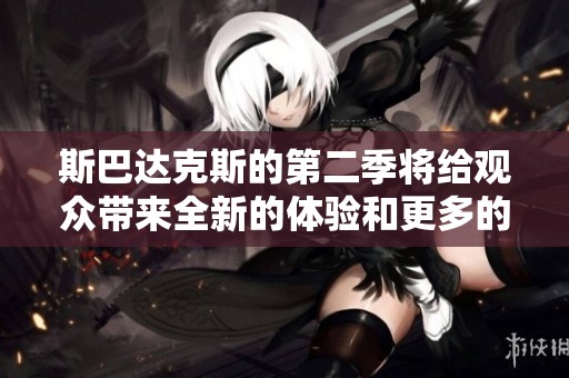 斯巴达克斯的第二季将给观众带来全新的体验和更多的精彩剧情