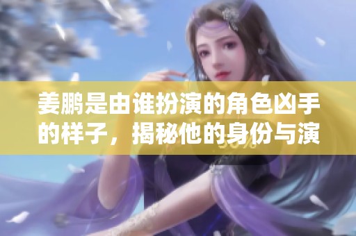 姜鹏是由谁扮演的角色凶手的样子，揭秘他的身份与演绎过程
