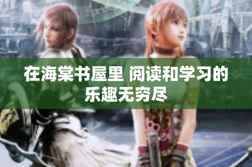 在海棠书屋里 阅读和学习的乐趣无穷尽