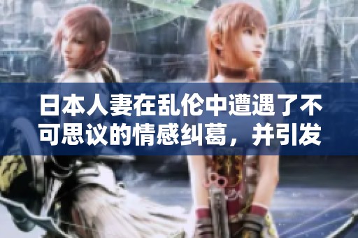 日本人妻在乱伦中遭遇了不可思议的情感纠葛，并引发了令人关注的事件。