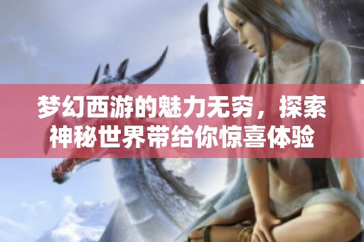梦幻西游的魅力无穷，探索神秘世界带给你惊喜体验