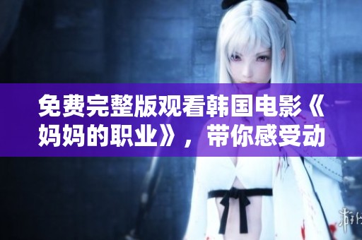 免费完整版观看韩国电影《妈妈的职业》，带你感受动人的母爱故事
