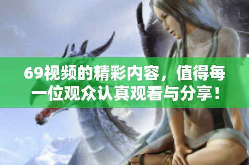69视频的精彩内容，值得每一位观众认真观看与分享！
